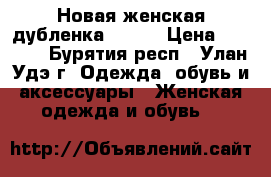 Новая женская дубленка 40/42 › Цена ­ 2 500 - Бурятия респ., Улан-Удэ г. Одежда, обувь и аксессуары » Женская одежда и обувь   